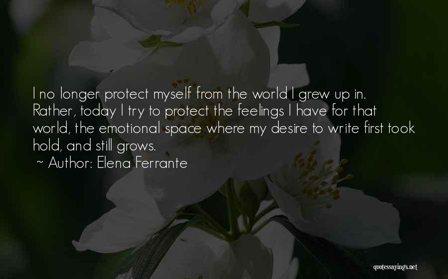 Elena Ferrante Quotes: I No Longer Protect Myself From The World I Grew Up In. Rather, Today I Try To Protect The Feelings