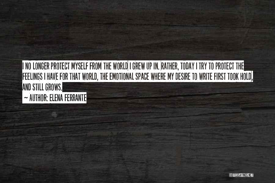 Elena Ferrante Quotes: I No Longer Protect Myself From The World I Grew Up In. Rather, Today I Try To Protect The Feelings