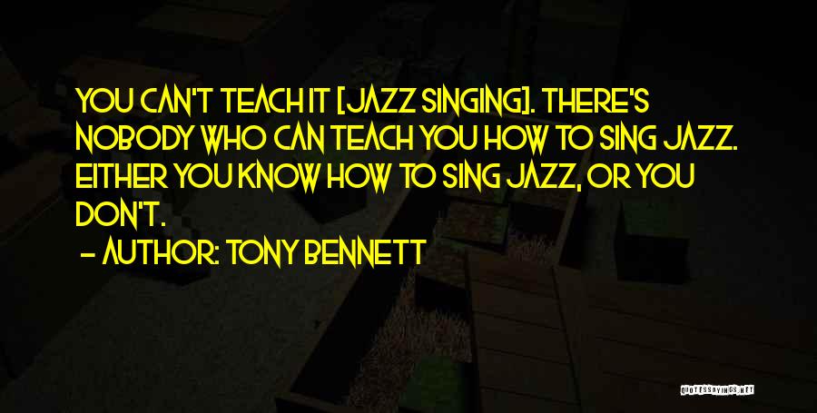Tony Bennett Quotes: You Can't Teach It [jazz Singing]. There's Nobody Who Can Teach You How To Sing Jazz. Either You Know How