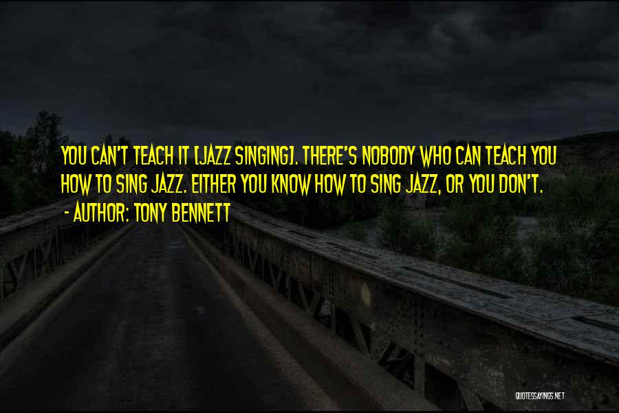 Tony Bennett Quotes: You Can't Teach It [jazz Singing]. There's Nobody Who Can Teach You How To Sing Jazz. Either You Know How
