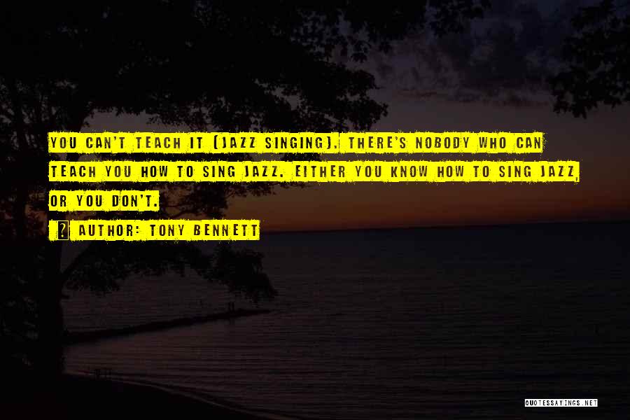 Tony Bennett Quotes: You Can't Teach It [jazz Singing]. There's Nobody Who Can Teach You How To Sing Jazz. Either You Know How