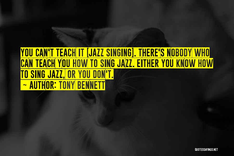 Tony Bennett Quotes: You Can't Teach It [jazz Singing]. There's Nobody Who Can Teach You How To Sing Jazz. Either You Know How