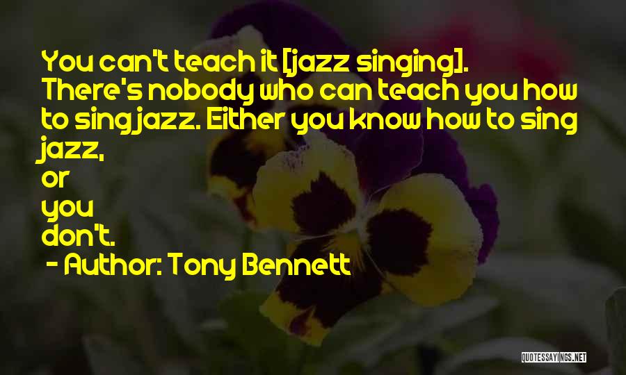 Tony Bennett Quotes: You Can't Teach It [jazz Singing]. There's Nobody Who Can Teach You How To Sing Jazz. Either You Know How