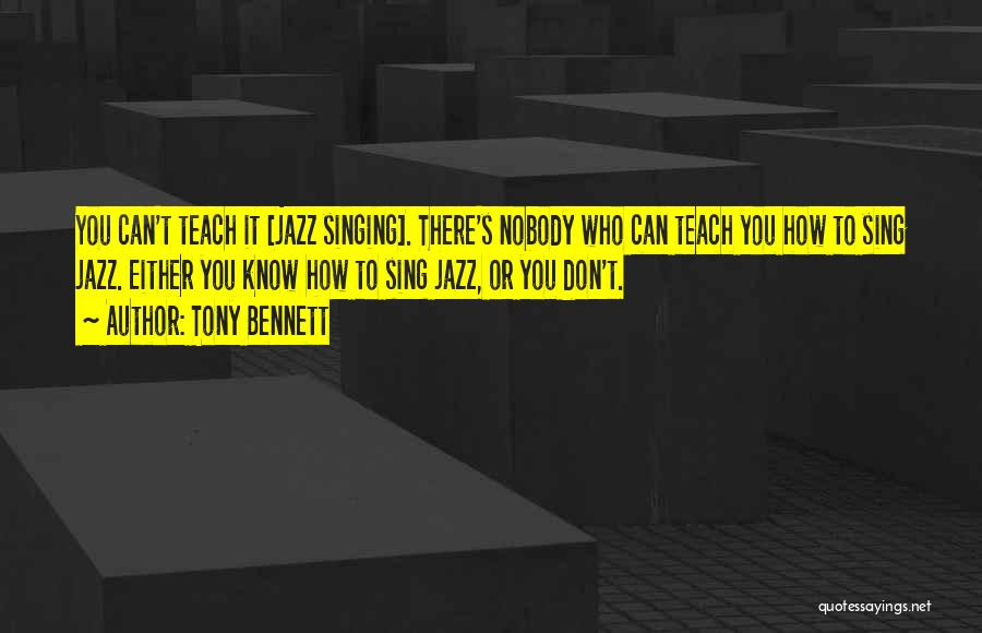 Tony Bennett Quotes: You Can't Teach It [jazz Singing]. There's Nobody Who Can Teach You How To Sing Jazz. Either You Know How