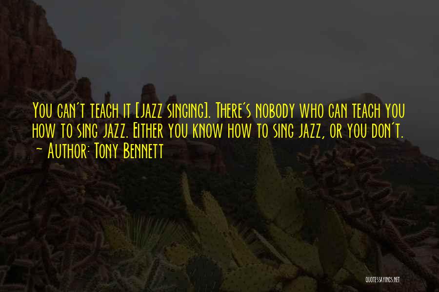 Tony Bennett Quotes: You Can't Teach It [jazz Singing]. There's Nobody Who Can Teach You How To Sing Jazz. Either You Know How