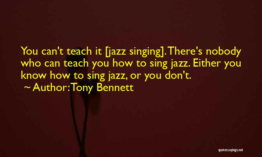 Tony Bennett Quotes: You Can't Teach It [jazz Singing]. There's Nobody Who Can Teach You How To Sing Jazz. Either You Know How