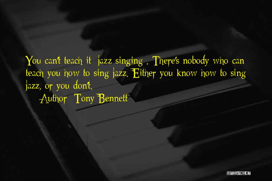 Tony Bennett Quotes: You Can't Teach It [jazz Singing]. There's Nobody Who Can Teach You How To Sing Jazz. Either You Know How