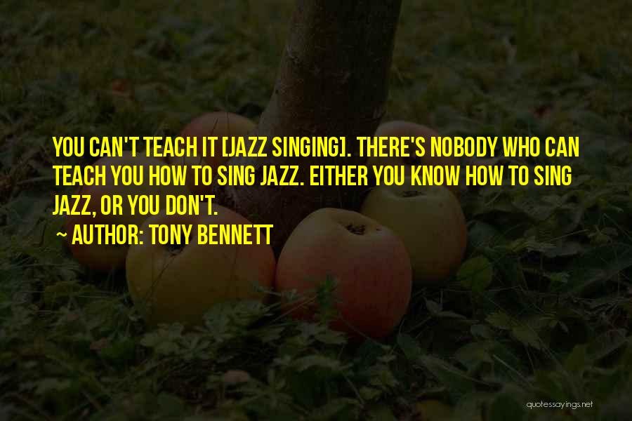 Tony Bennett Quotes: You Can't Teach It [jazz Singing]. There's Nobody Who Can Teach You How To Sing Jazz. Either You Know How