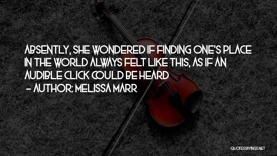 Melissa Marr Quotes: Absently, She Wondered If Finding One's Place In The World Always Felt Like This, As If An Audible Click Could