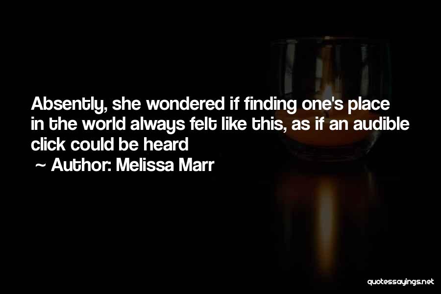 Melissa Marr Quotes: Absently, She Wondered If Finding One's Place In The World Always Felt Like This, As If An Audible Click Could