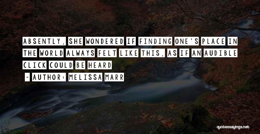 Melissa Marr Quotes: Absently, She Wondered If Finding One's Place In The World Always Felt Like This, As If An Audible Click Could