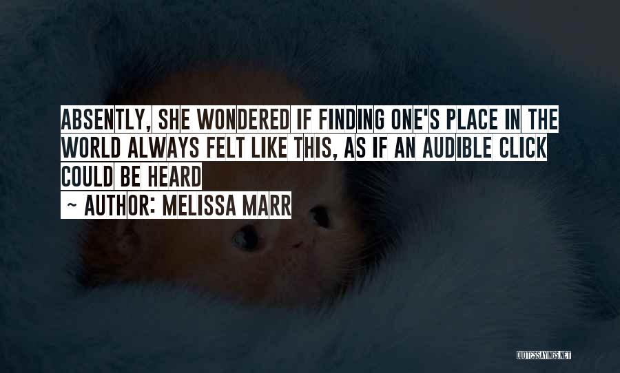 Melissa Marr Quotes: Absently, She Wondered If Finding One's Place In The World Always Felt Like This, As If An Audible Click Could