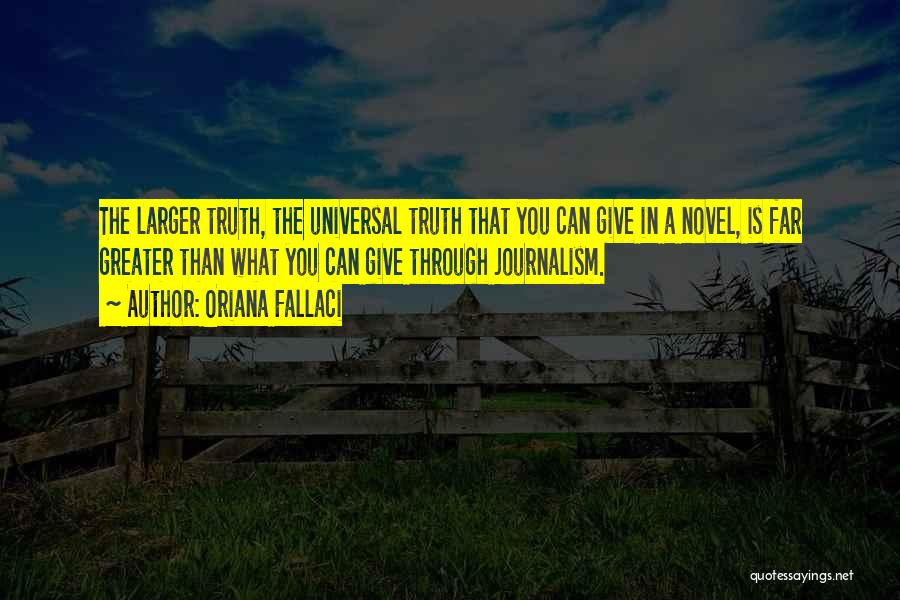Oriana Fallaci Quotes: The Larger Truth, The Universal Truth That You Can Give In A Novel, Is Far Greater Than What You Can