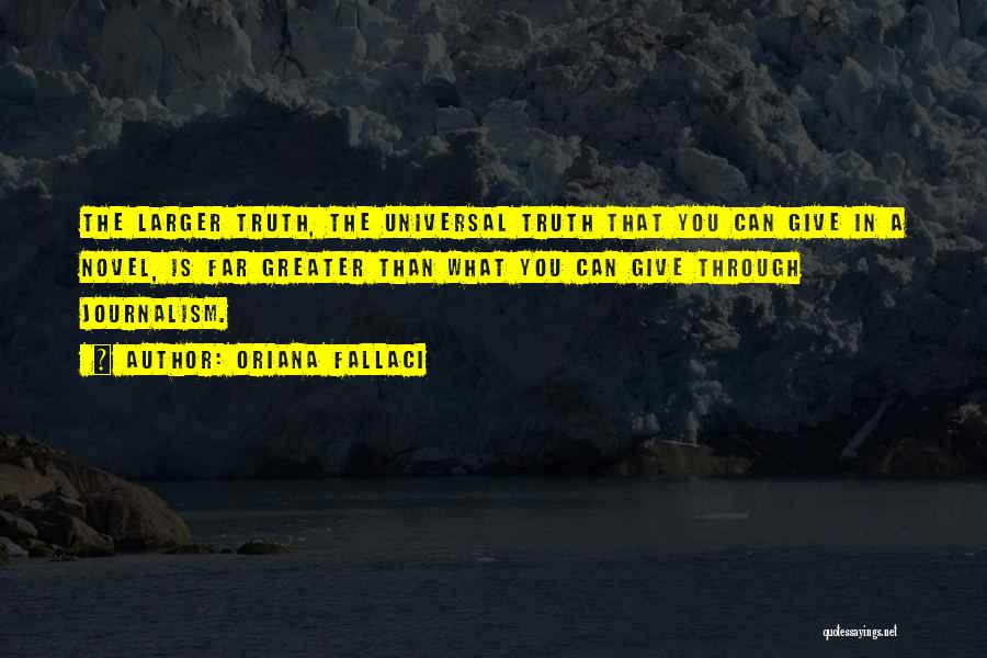 Oriana Fallaci Quotes: The Larger Truth, The Universal Truth That You Can Give In A Novel, Is Far Greater Than What You Can