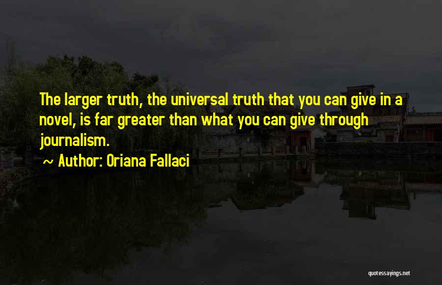 Oriana Fallaci Quotes: The Larger Truth, The Universal Truth That You Can Give In A Novel, Is Far Greater Than What You Can