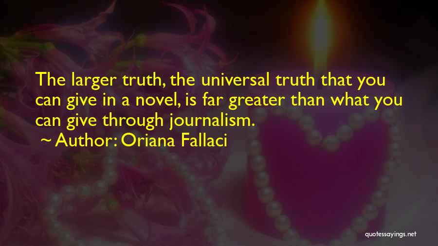 Oriana Fallaci Quotes: The Larger Truth, The Universal Truth That You Can Give In A Novel, Is Far Greater Than What You Can