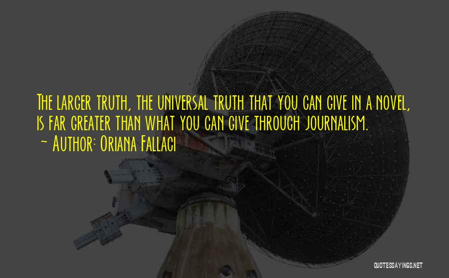 Oriana Fallaci Quotes: The Larger Truth, The Universal Truth That You Can Give In A Novel, Is Far Greater Than What You Can