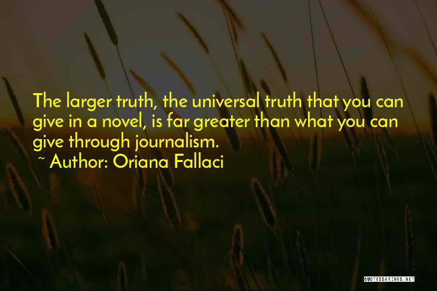 Oriana Fallaci Quotes: The Larger Truth, The Universal Truth That You Can Give In A Novel, Is Far Greater Than What You Can