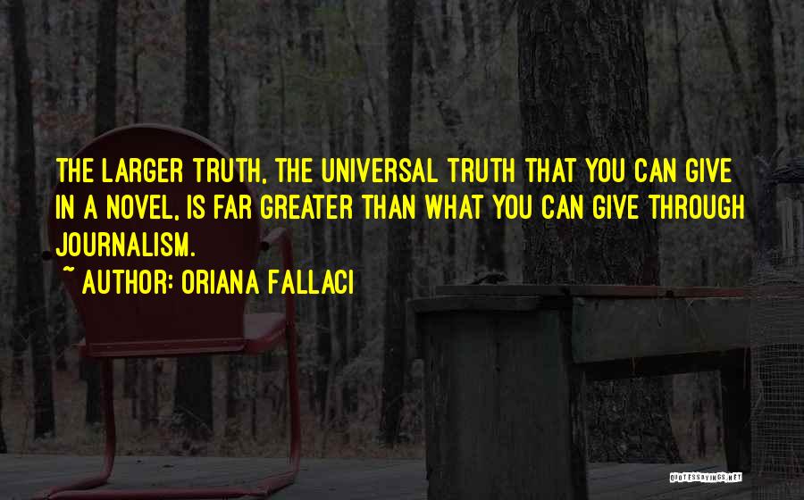 Oriana Fallaci Quotes: The Larger Truth, The Universal Truth That You Can Give In A Novel, Is Far Greater Than What You Can