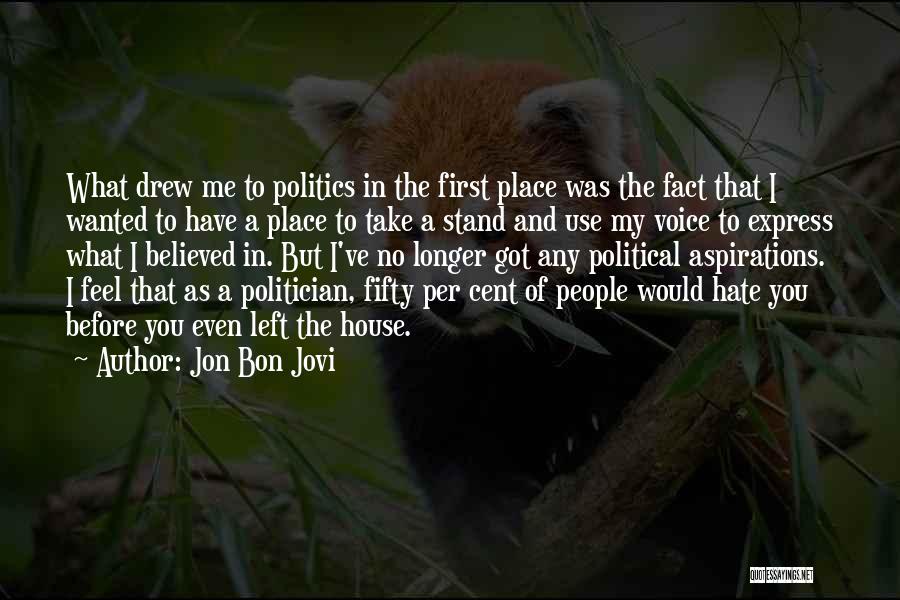 Jon Bon Jovi Quotes: What Drew Me To Politics In The First Place Was The Fact That I Wanted To Have A Place To