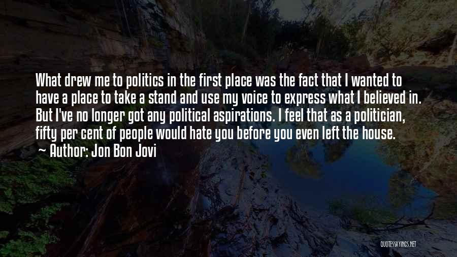 Jon Bon Jovi Quotes: What Drew Me To Politics In The First Place Was The Fact That I Wanted To Have A Place To