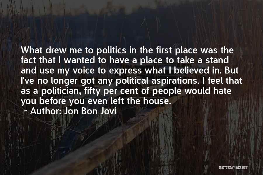 Jon Bon Jovi Quotes: What Drew Me To Politics In The First Place Was The Fact That I Wanted To Have A Place To