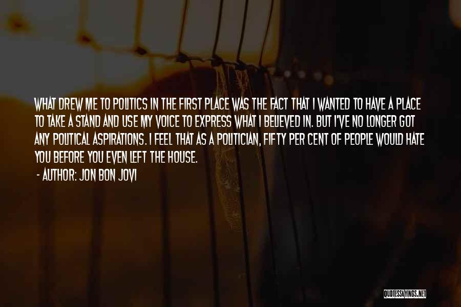 Jon Bon Jovi Quotes: What Drew Me To Politics In The First Place Was The Fact That I Wanted To Have A Place To