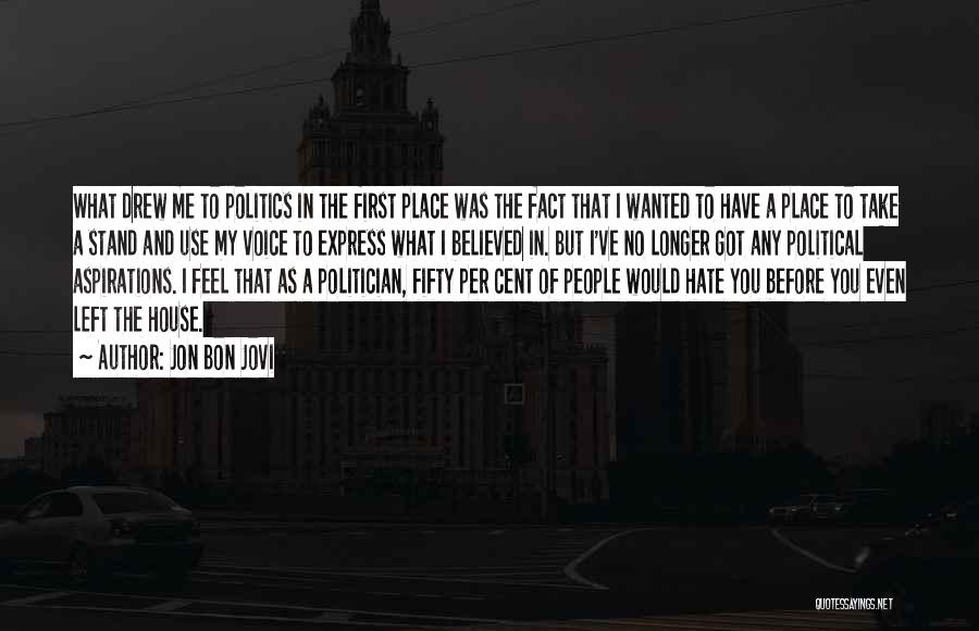 Jon Bon Jovi Quotes: What Drew Me To Politics In The First Place Was The Fact That I Wanted To Have A Place To