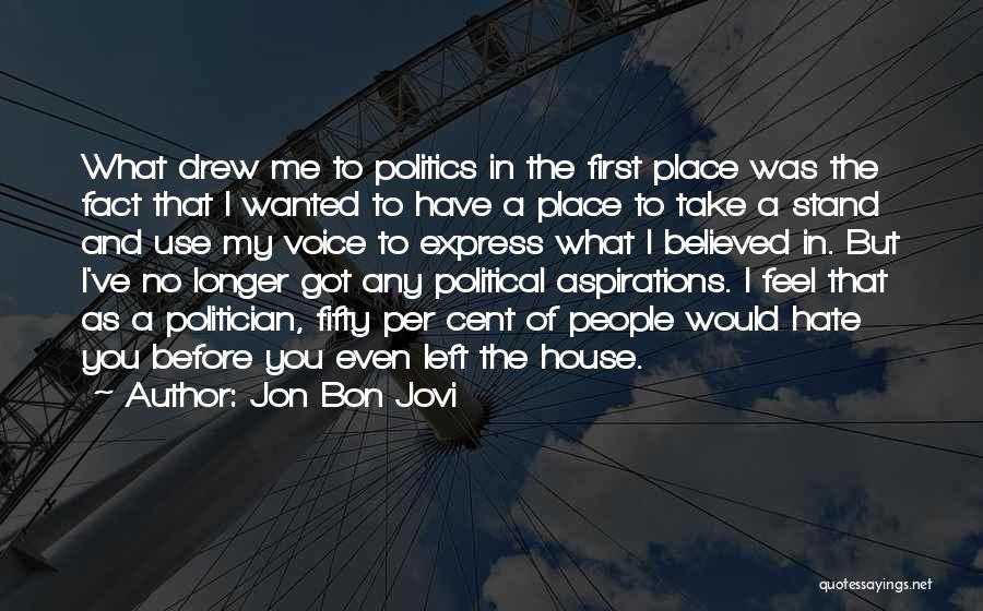 Jon Bon Jovi Quotes: What Drew Me To Politics In The First Place Was The Fact That I Wanted To Have A Place To