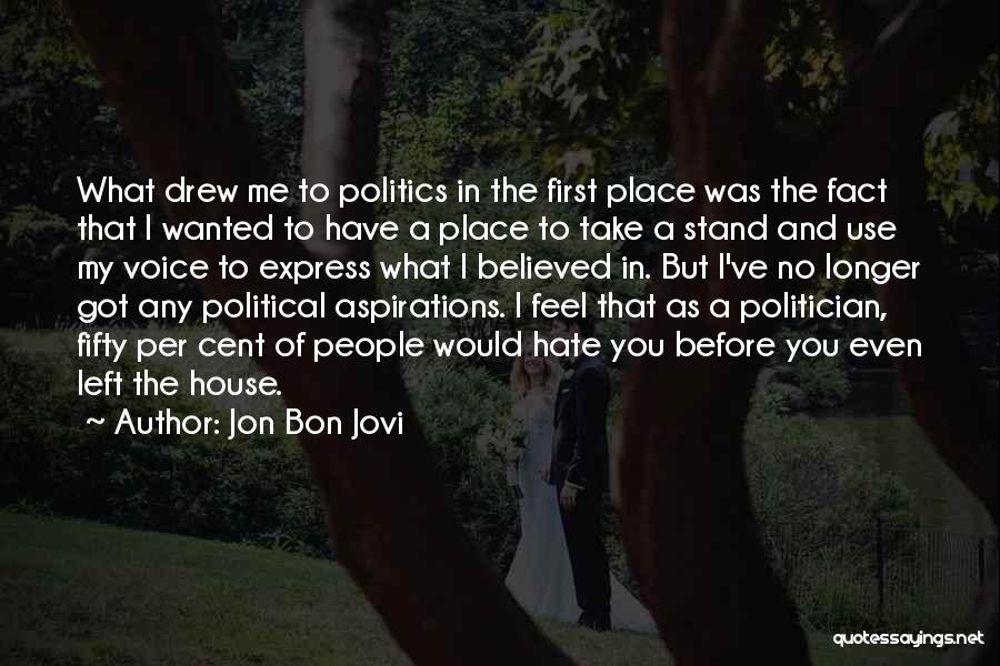 Jon Bon Jovi Quotes: What Drew Me To Politics In The First Place Was The Fact That I Wanted To Have A Place To