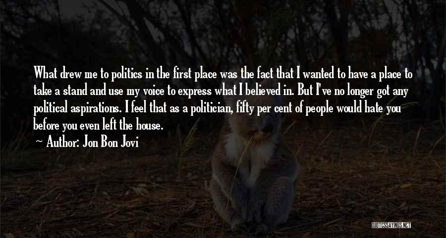 Jon Bon Jovi Quotes: What Drew Me To Politics In The First Place Was The Fact That I Wanted To Have A Place To