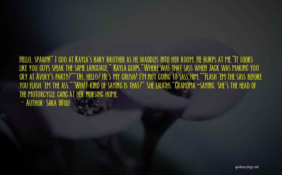 Sara Wolf Quotes: Hello, Spawn! I Coo At Kayla's Baby Brother As He Waddles Into Her Room. He Burps At Me.it Looks Like
