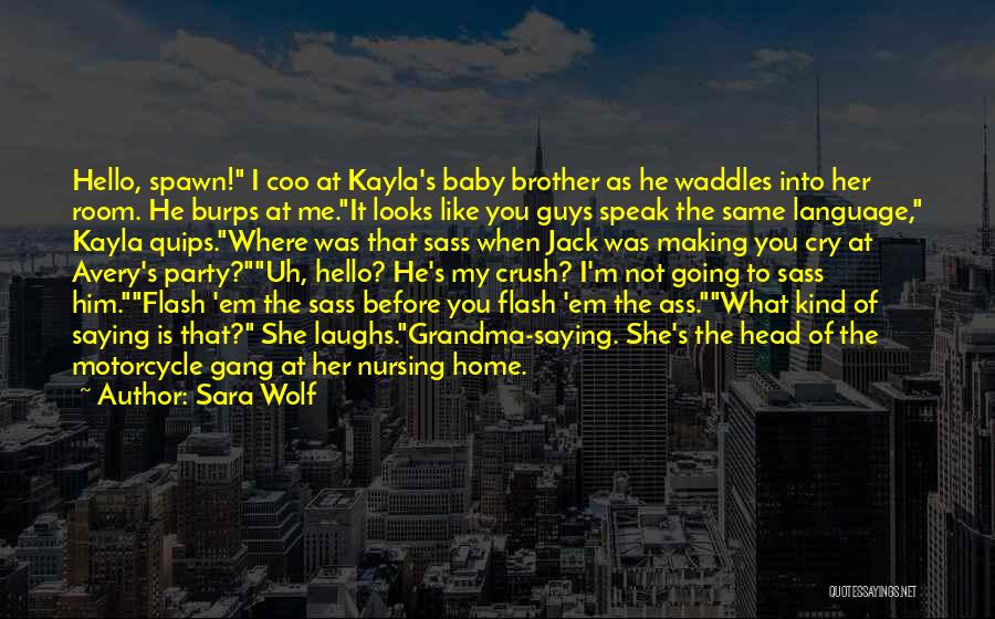 Sara Wolf Quotes: Hello, Spawn! I Coo At Kayla's Baby Brother As He Waddles Into Her Room. He Burps At Me.it Looks Like