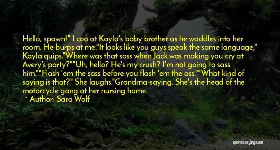 Sara Wolf Quotes: Hello, Spawn! I Coo At Kayla's Baby Brother As He Waddles Into Her Room. He Burps At Me.it Looks Like
