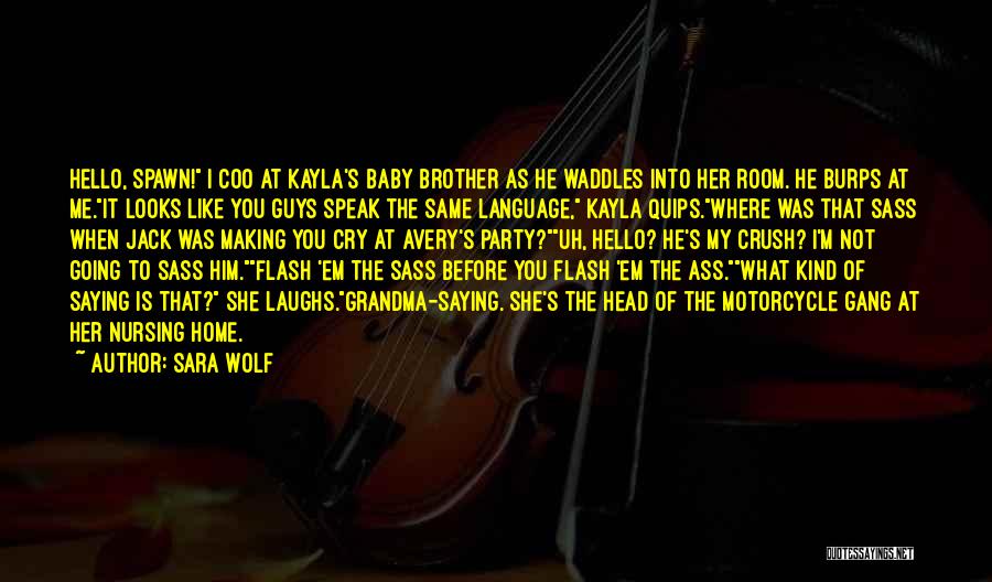 Sara Wolf Quotes: Hello, Spawn! I Coo At Kayla's Baby Brother As He Waddles Into Her Room. He Burps At Me.it Looks Like