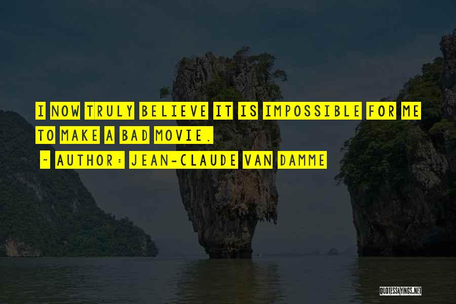 Jean-Claude Van Damme Quotes: I Now Truly Believe It Is Impossible For Me To Make A Bad Movie.