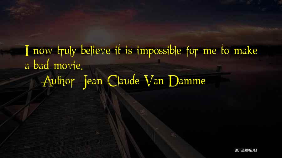 Jean-Claude Van Damme Quotes: I Now Truly Believe It Is Impossible For Me To Make A Bad Movie.