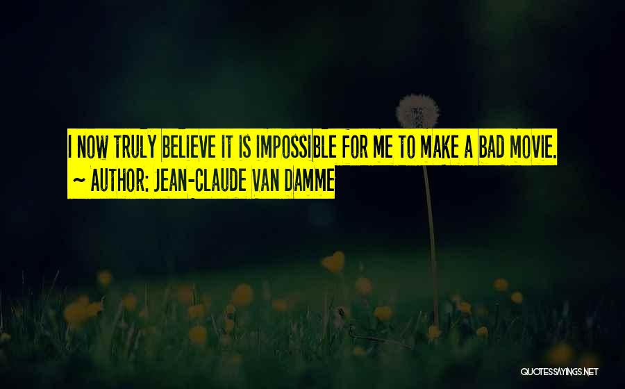 Jean-Claude Van Damme Quotes: I Now Truly Believe It Is Impossible For Me To Make A Bad Movie.