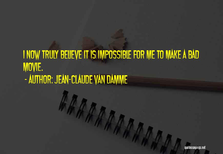 Jean-Claude Van Damme Quotes: I Now Truly Believe It Is Impossible For Me To Make A Bad Movie.