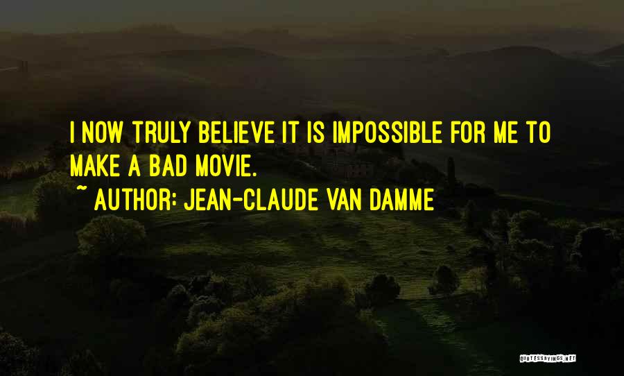 Jean-Claude Van Damme Quotes: I Now Truly Believe It Is Impossible For Me To Make A Bad Movie.