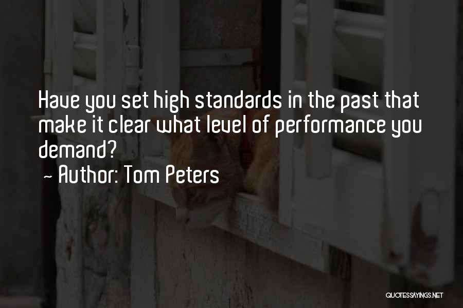 Tom Peters Quotes: Have You Set High Standards In The Past That Make It Clear What Level Of Performance You Demand?