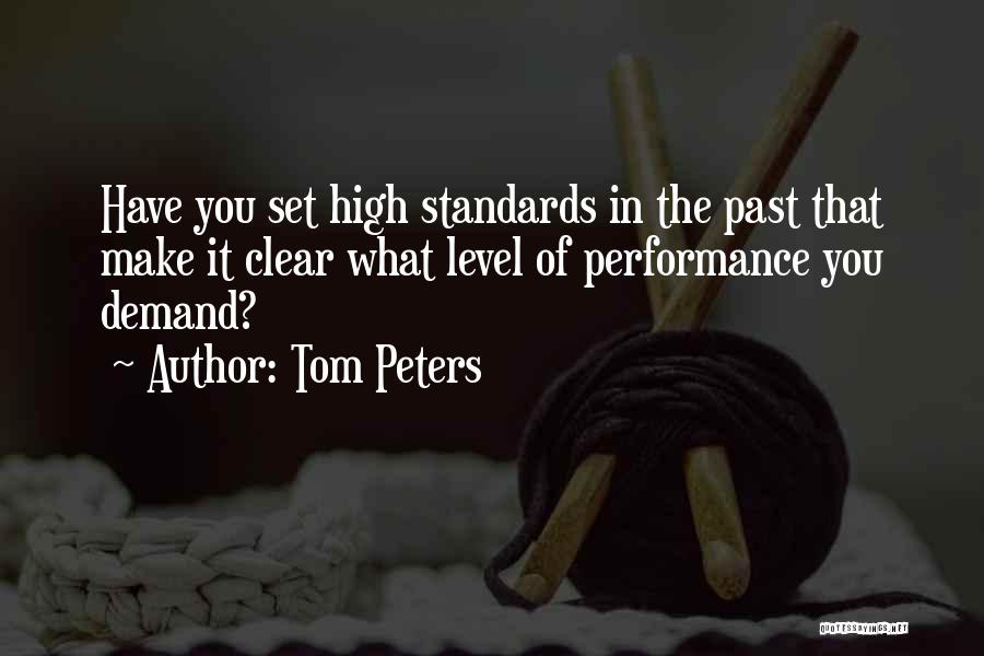 Tom Peters Quotes: Have You Set High Standards In The Past That Make It Clear What Level Of Performance You Demand?