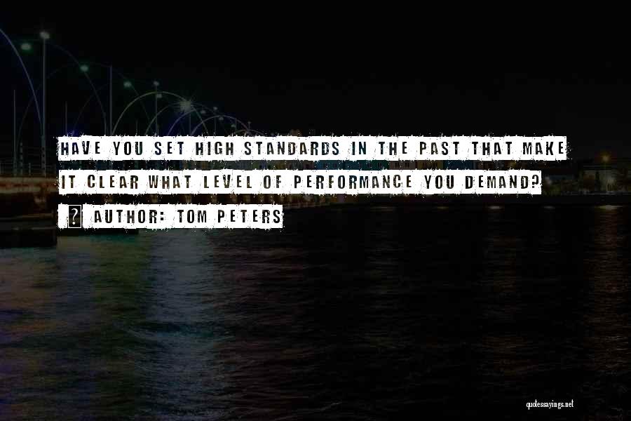 Tom Peters Quotes: Have You Set High Standards In The Past That Make It Clear What Level Of Performance You Demand?