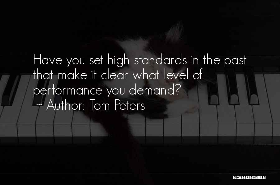 Tom Peters Quotes: Have You Set High Standards In The Past That Make It Clear What Level Of Performance You Demand?