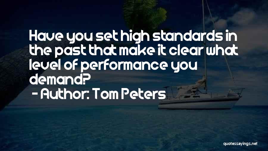 Tom Peters Quotes: Have You Set High Standards In The Past That Make It Clear What Level Of Performance You Demand?