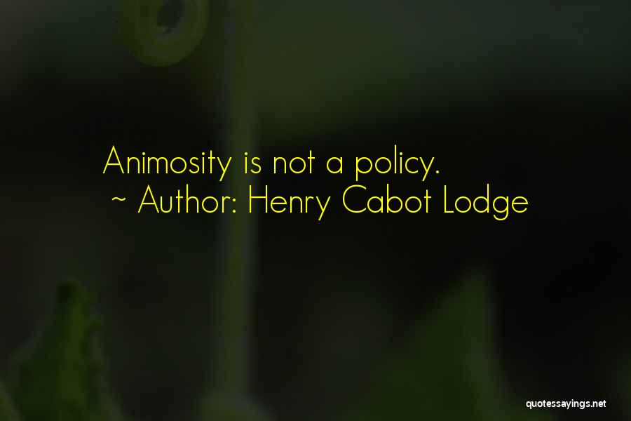 Henry Cabot Lodge Quotes: Animosity Is Not A Policy.