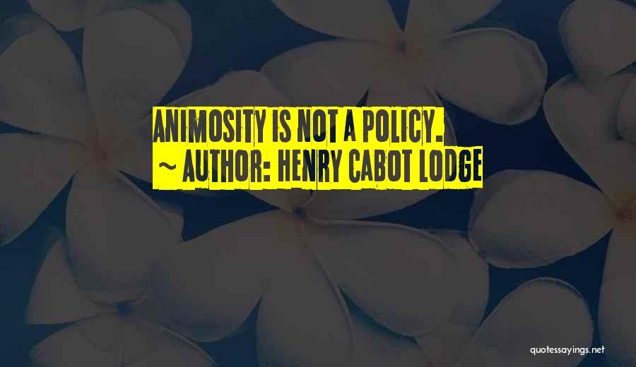 Henry Cabot Lodge Quotes: Animosity Is Not A Policy.