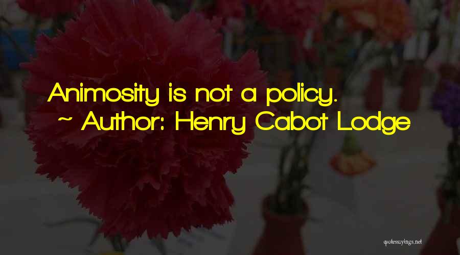 Henry Cabot Lodge Quotes: Animosity Is Not A Policy.