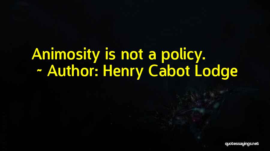 Henry Cabot Lodge Quotes: Animosity Is Not A Policy.