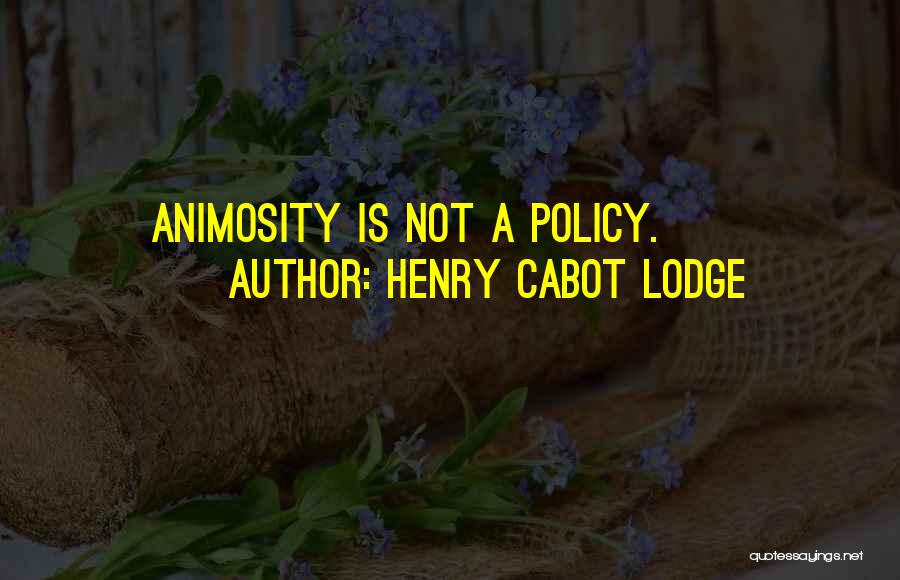 Henry Cabot Lodge Quotes: Animosity Is Not A Policy.